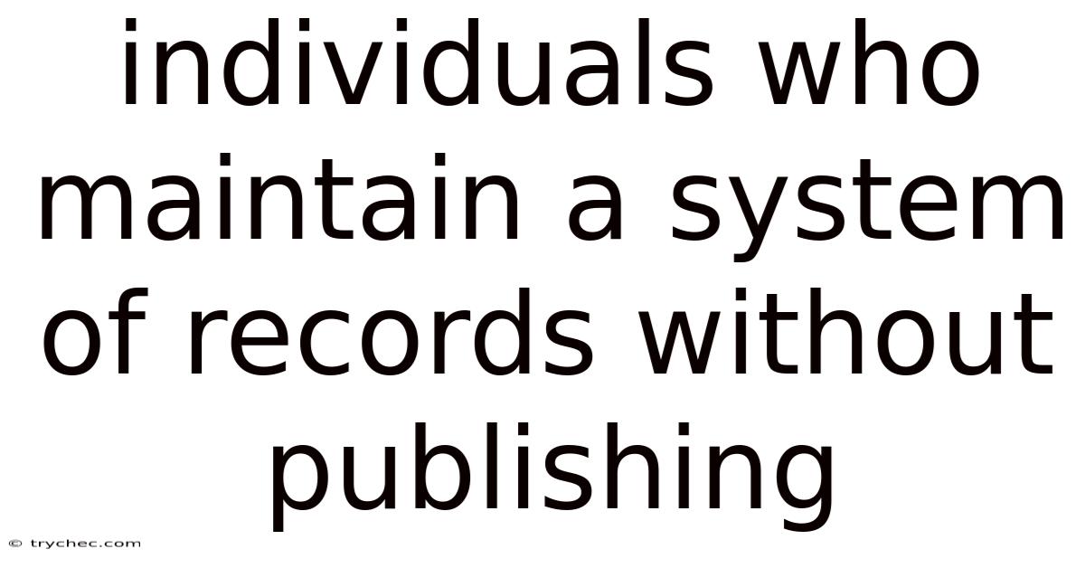 Individuals Who Maintain A System Of Records Without Publishing
