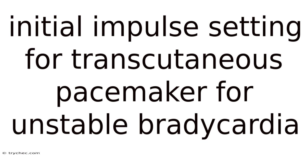 Initial Impulse Setting For Transcutaneous Pacemaker For Unstable Bradycardia