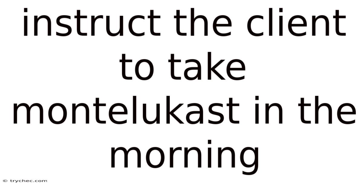 Instruct The Client To Take Montelukast In The Morning