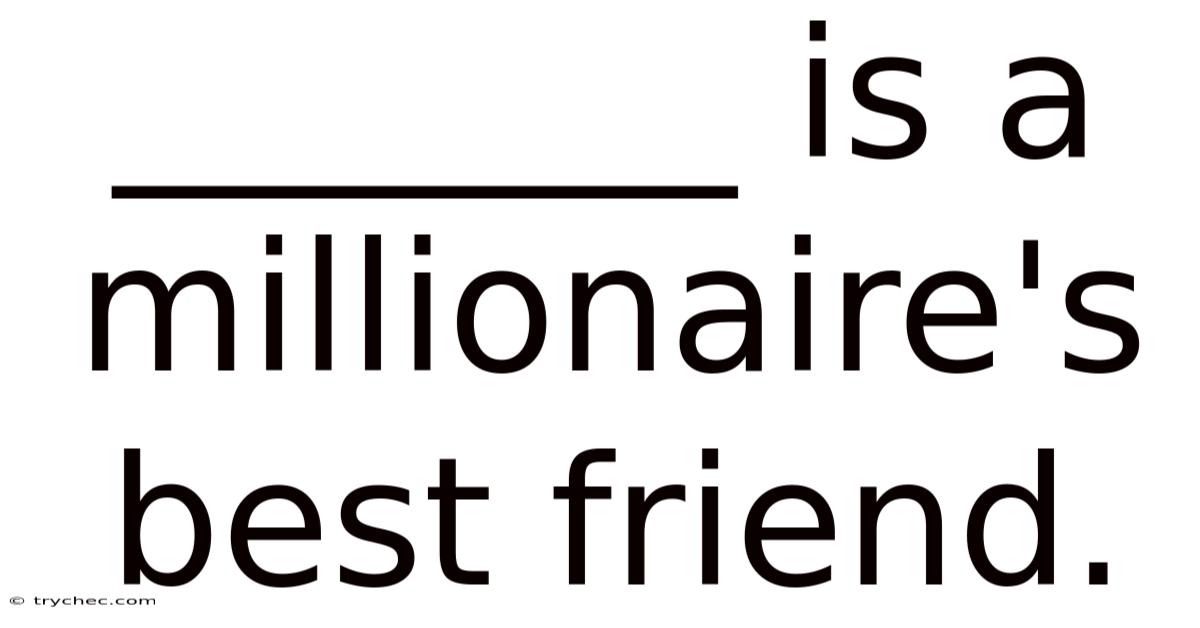 _______ Is A Millionaire's Best Friend.