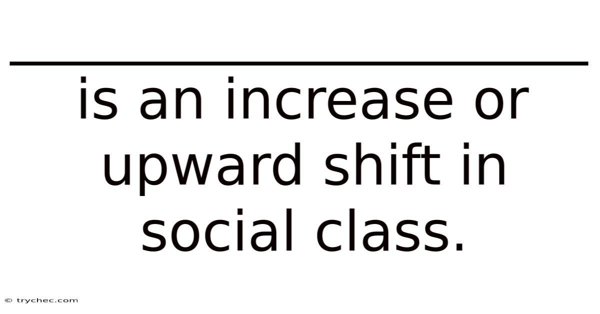 _____________________ Is An Increase Or Upward Shift In Social Class.