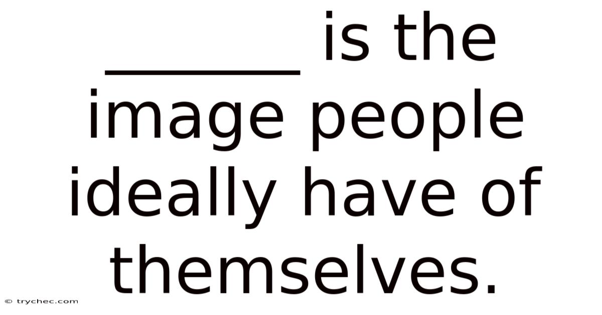 ______ Is The Image People Ideally Have Of Themselves.