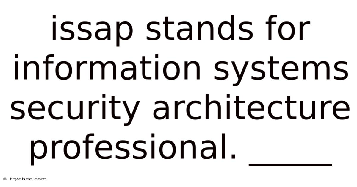 Issap Stands For Information Systems Security Architecture Professional. _____