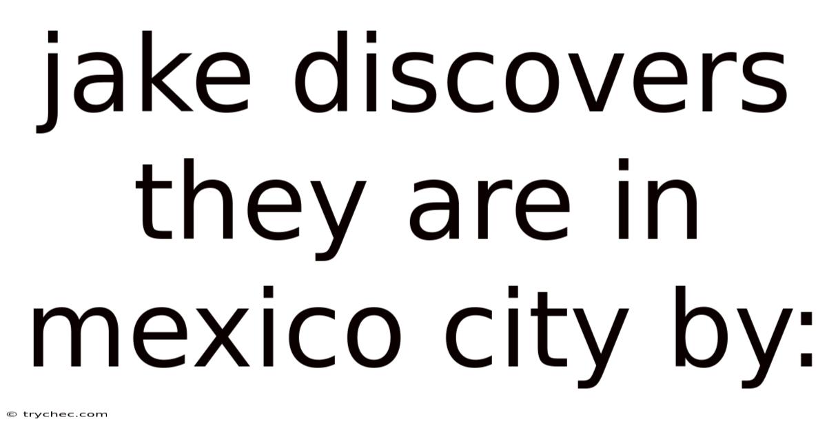 Jake Discovers They Are In Mexico City By: