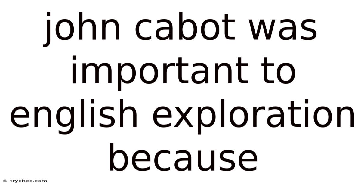 John Cabot Was Important To English Exploration Because