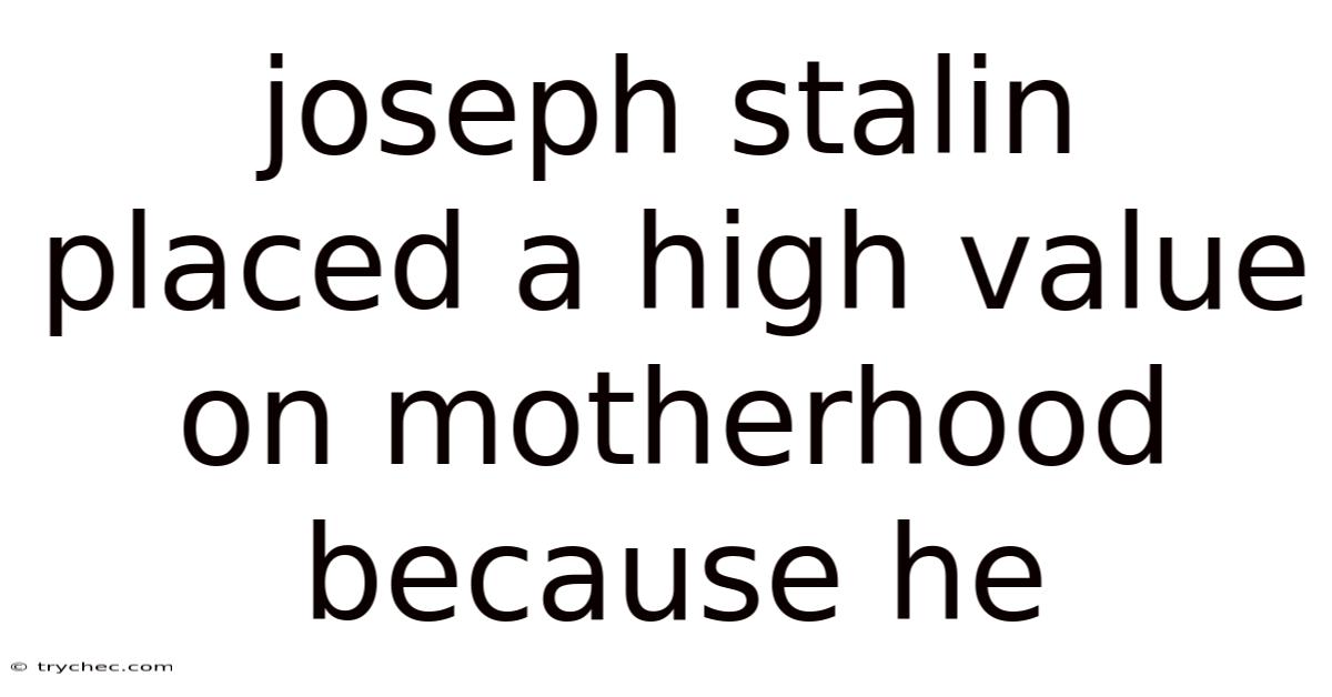 Joseph Stalin Placed A High Value On Motherhood Because He
