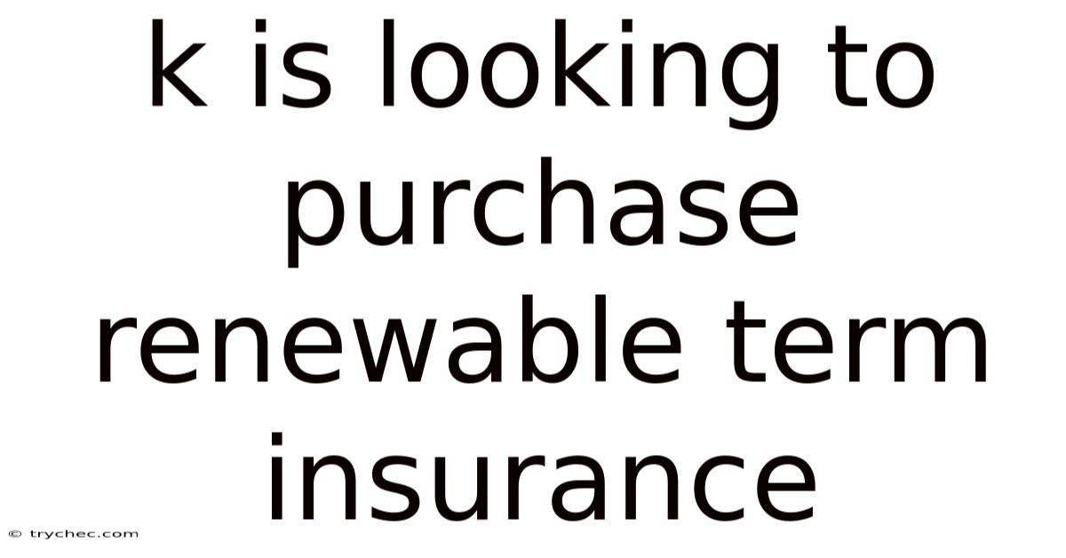 K Is Looking To Purchase Renewable Term Insurance