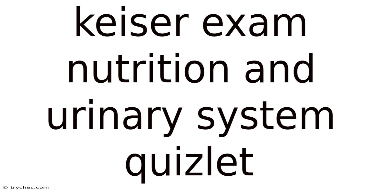 Keiser Exam Nutrition And Urinary System Quizlet