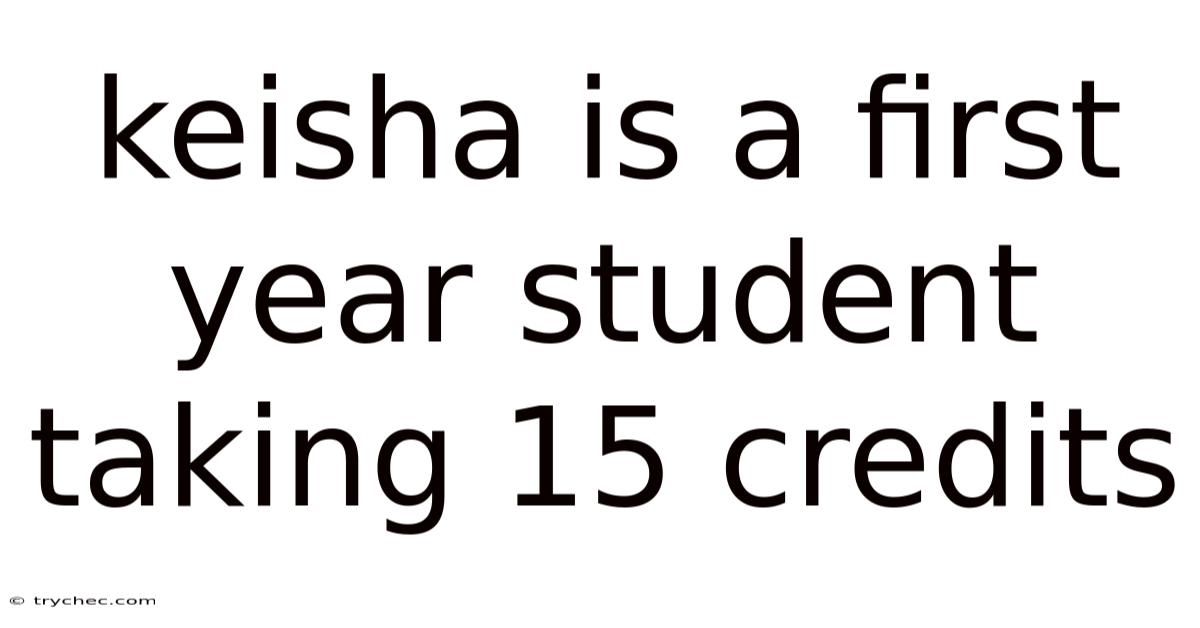 Keisha Is A First Year Student Taking 15 Credits