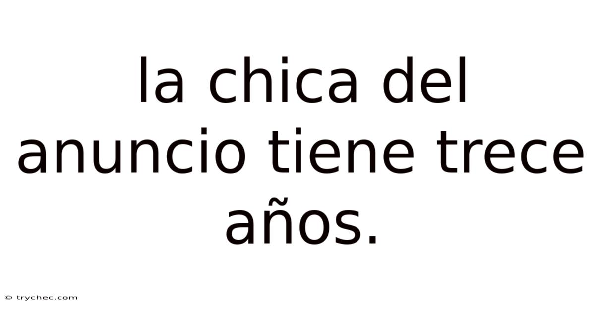 La Chica Del Anuncio Tiene Trece Años.