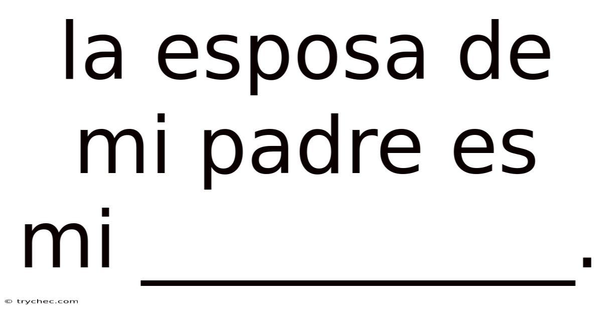 La Esposa De Mi Padre Es Mi ___________.