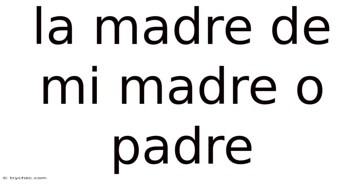 La Madre De Mi Madre O Padre