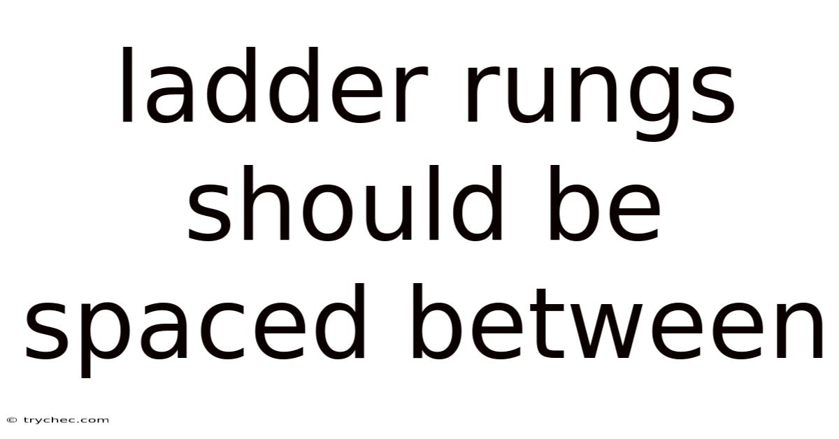 Ladder Rungs Should Be Spaced Between