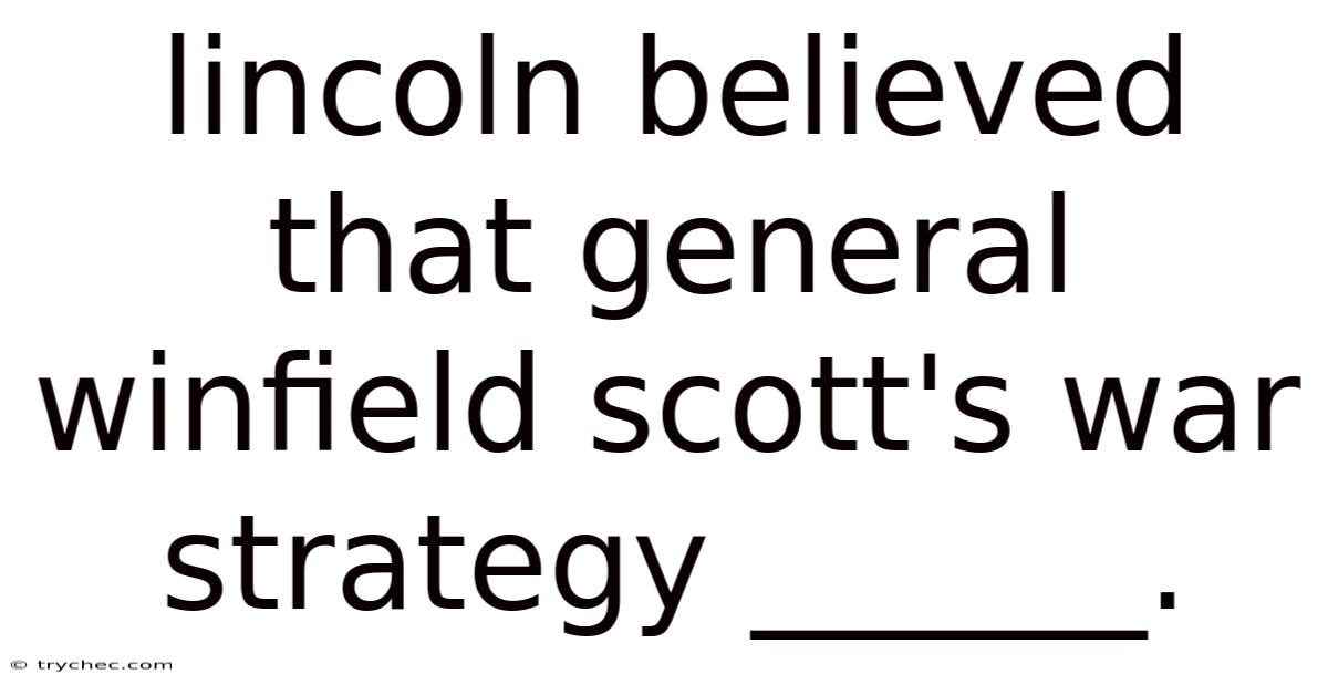 Lincoln Believed That General Winfield Scott's War Strategy ______.