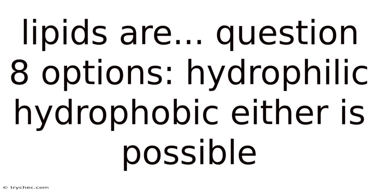 Lipids Are... Question 8 Options: Hydrophilic Hydrophobic Either Is Possible