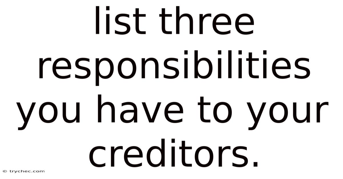 List Three Responsibilities You Have To Your Creditors.
