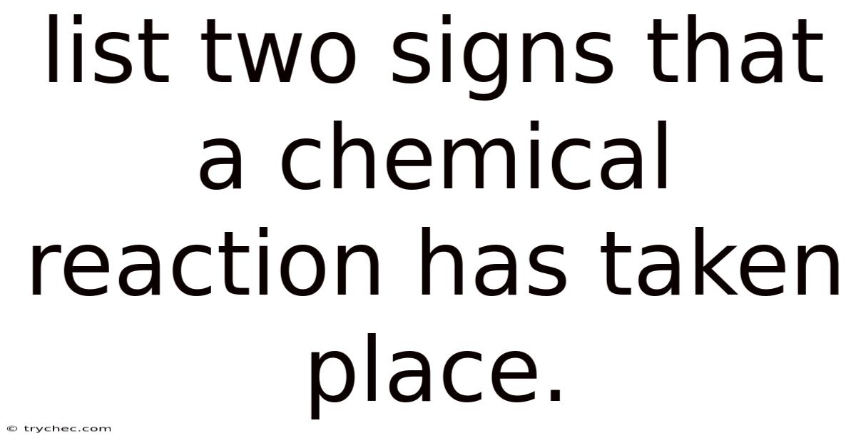 List Two Signs That A Chemical Reaction Has Taken Place.