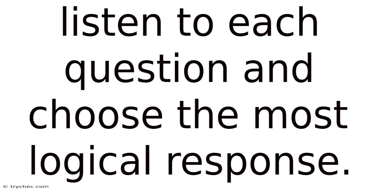 Listen To Each Question And Choose The Most Logical Response.