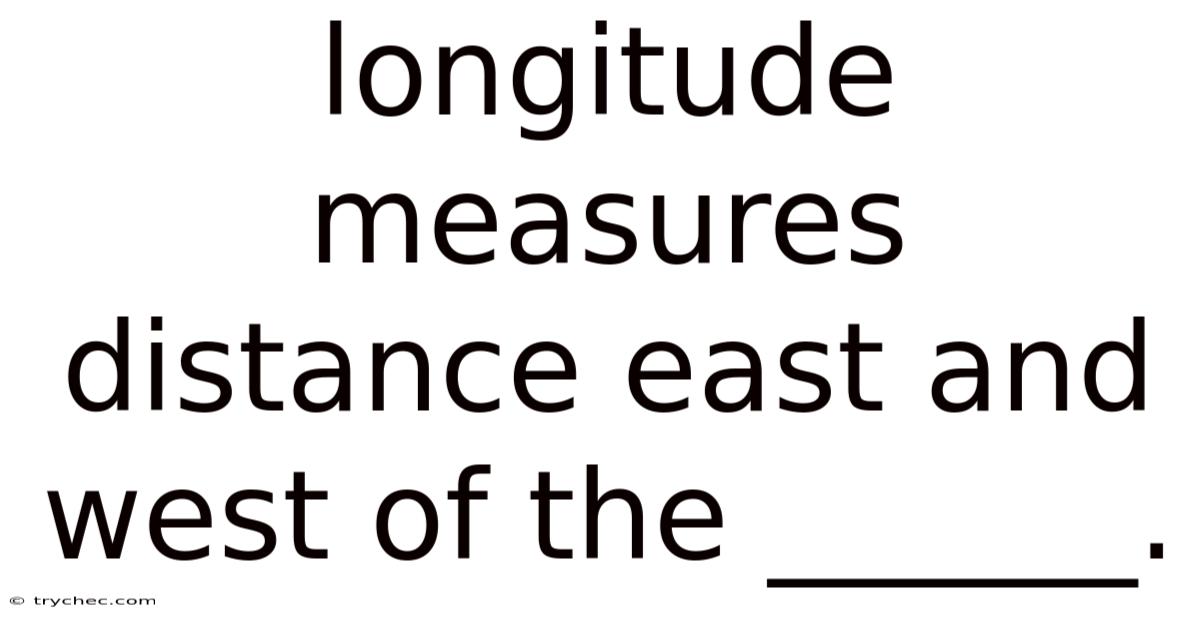 Longitude Measures Distance East And West Of The ______.