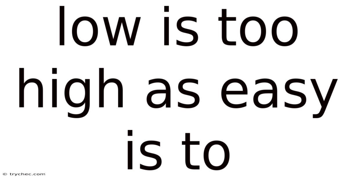 Low Is Too High As Easy Is To