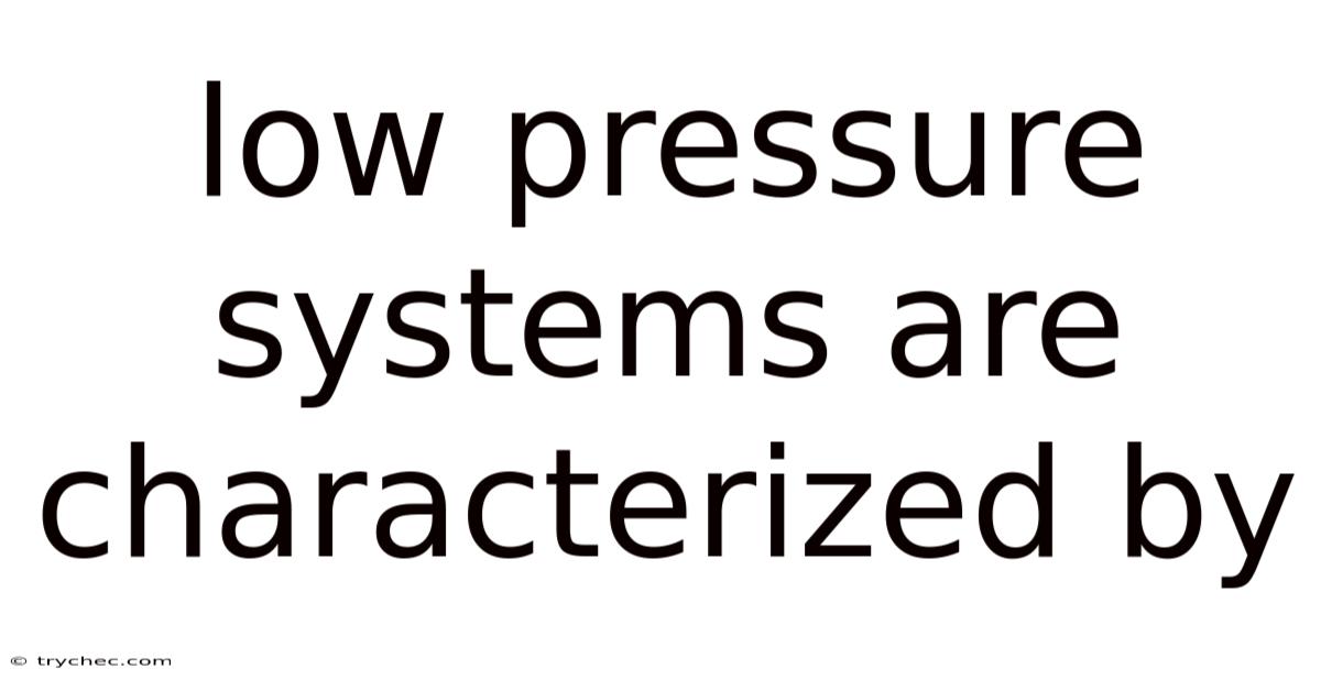 Low Pressure Systems Are Characterized By