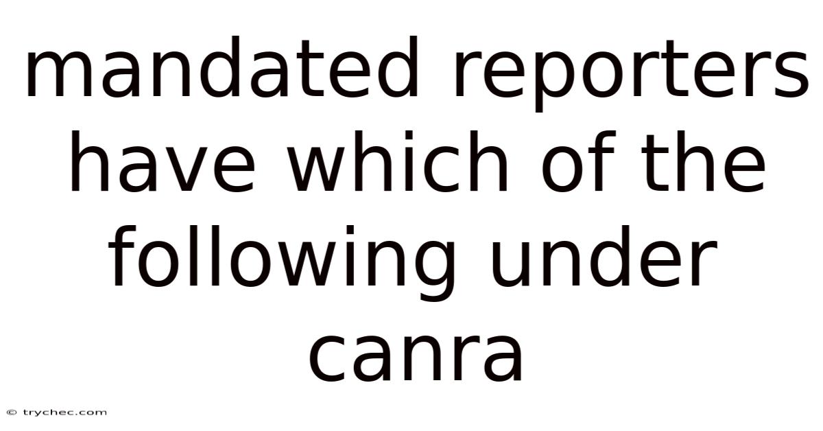 Mandated Reporters Have Which Of The Following Under Canra