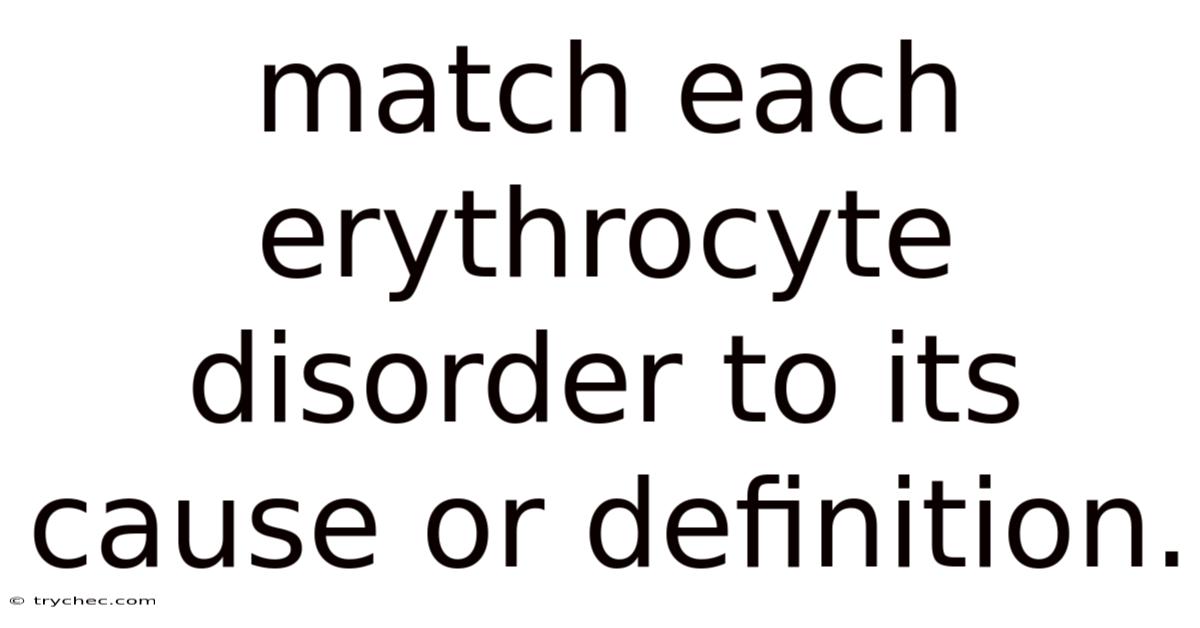 Match Each Erythrocyte Disorder To Its Cause Or Definition.