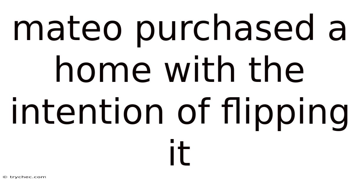 Mateo Purchased A Home With The Intention Of Flipping It