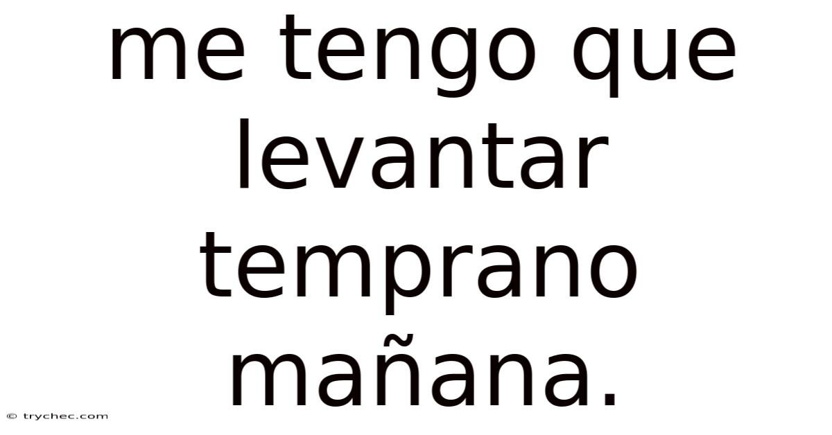 Me Tengo Que Levantar Temprano Mañana.