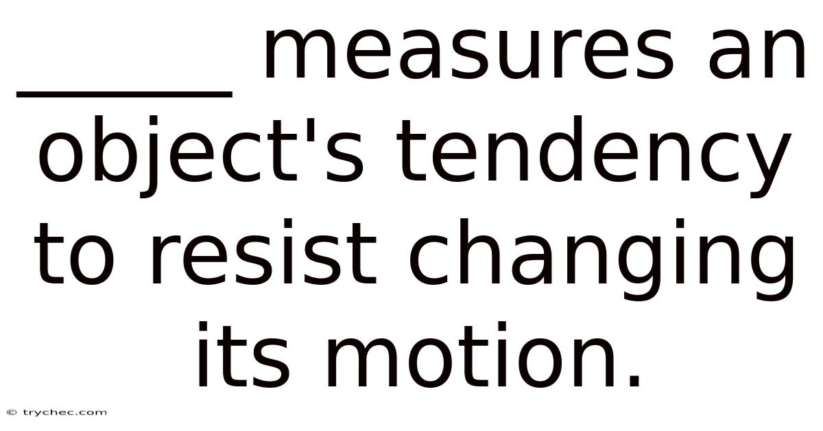 _____ Measures An Object's Tendency To Resist Changing Its Motion.