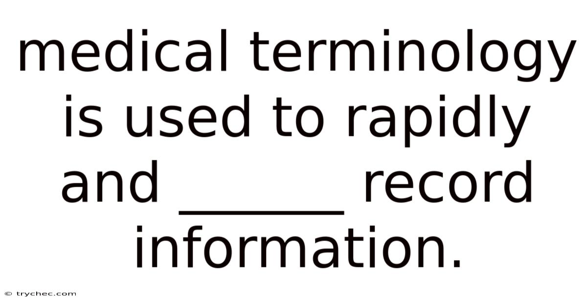 Medical Terminology Is Used To Rapidly And ______ Record Information.