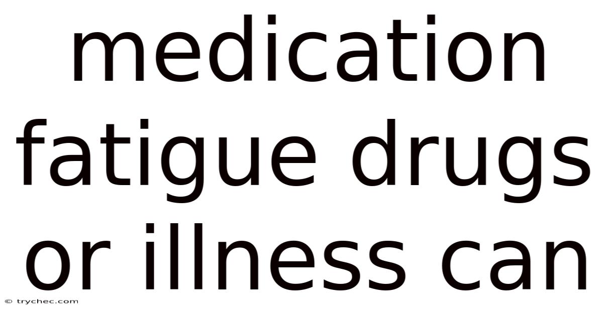 Medication Fatigue Drugs Or Illness Can