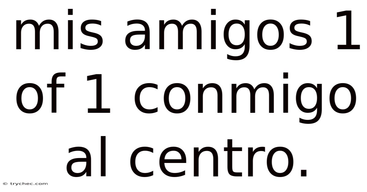Mis Amigos 1 Of 1 Conmigo Al Centro.