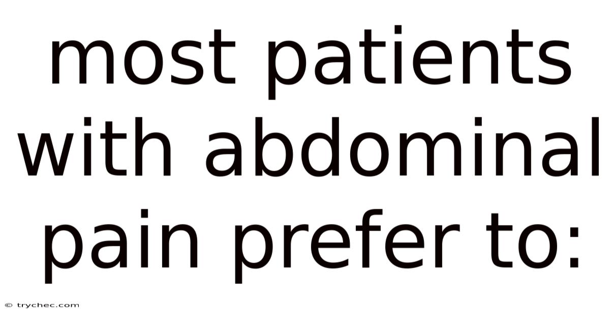 Most Patients With Abdominal Pain Prefer To: