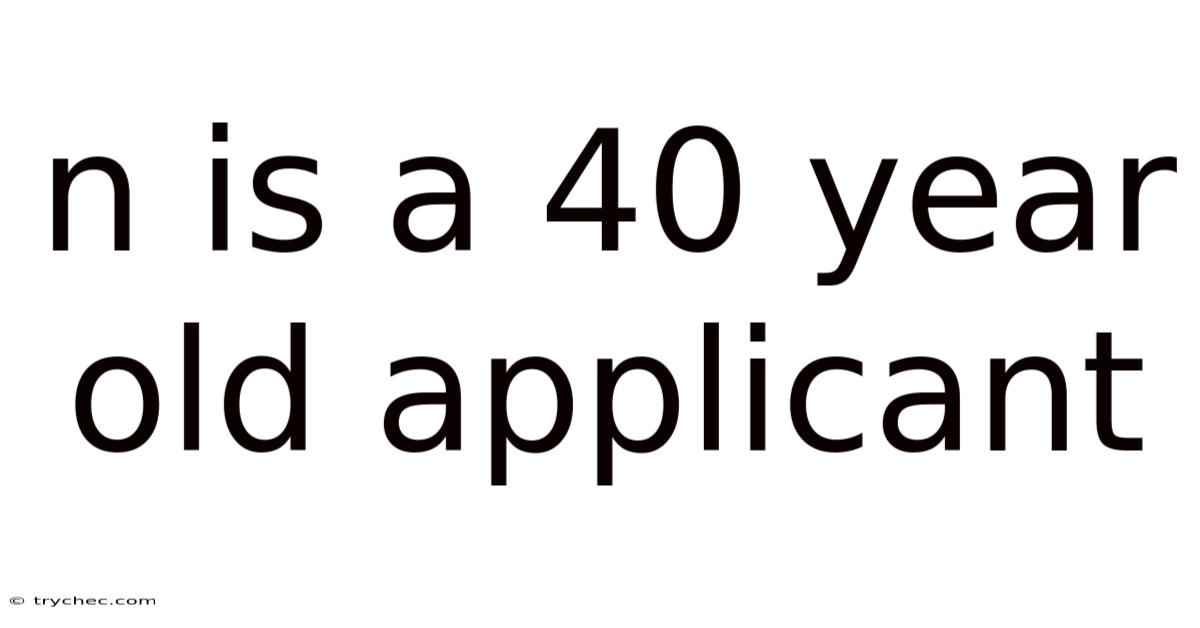 N Is A 40 Year Old Applicant