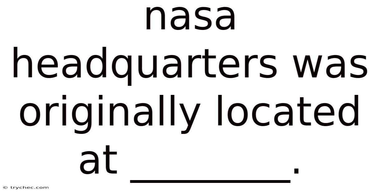 Nasa Headquarters Was Originally Located At ________.