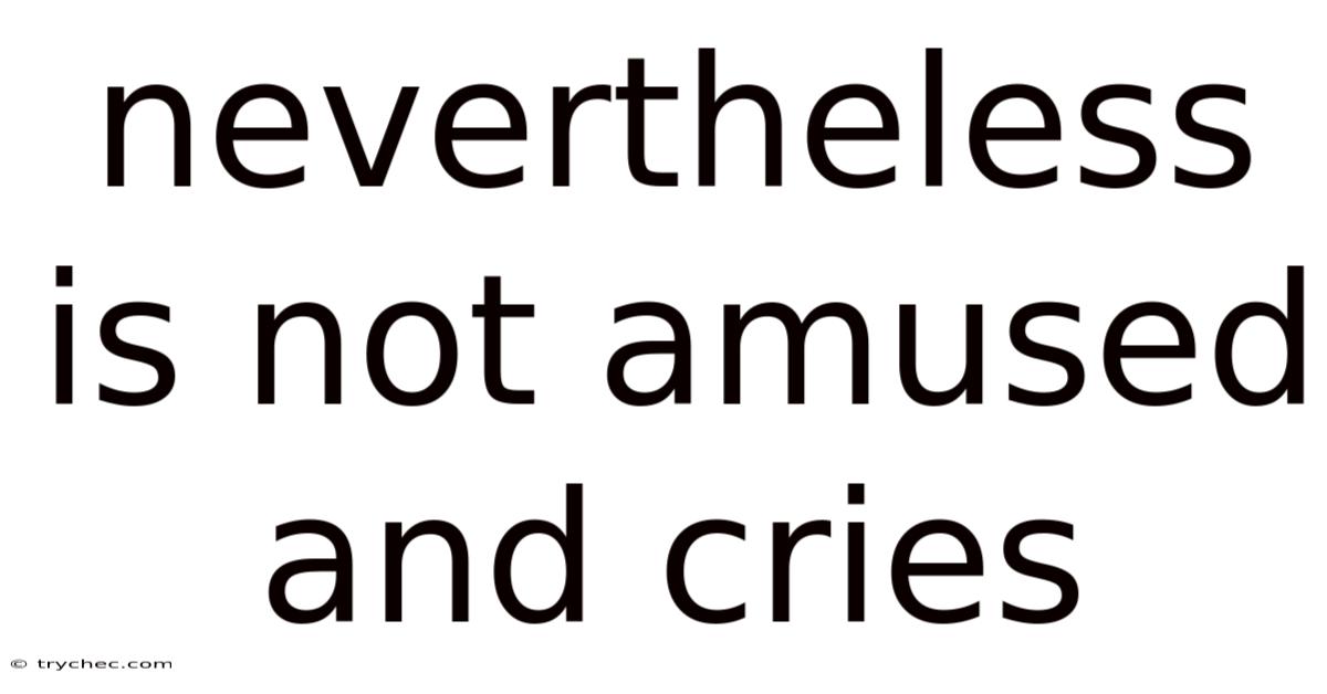 Nevertheless Is Not Amused And Cries