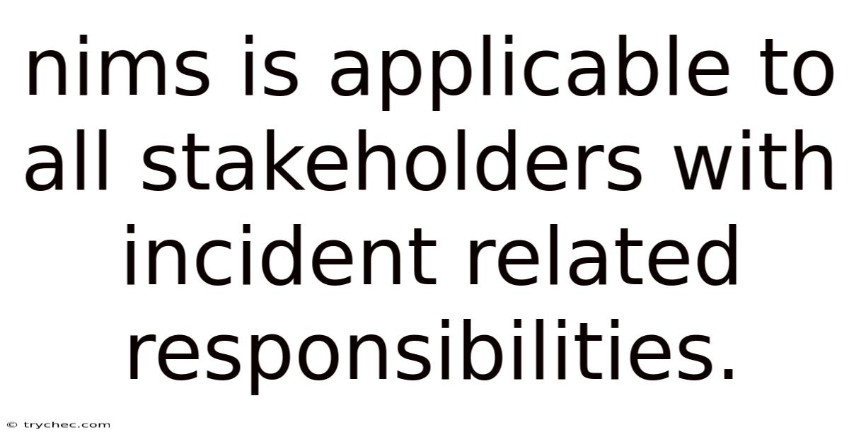 Nims Is Applicable To All Stakeholders With Incident Related Responsibilities.
