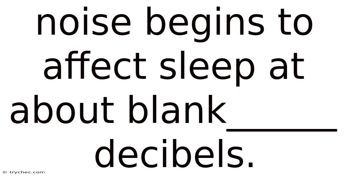 Noise Begins To Affect Sleep At About Blank______ Decibels.
