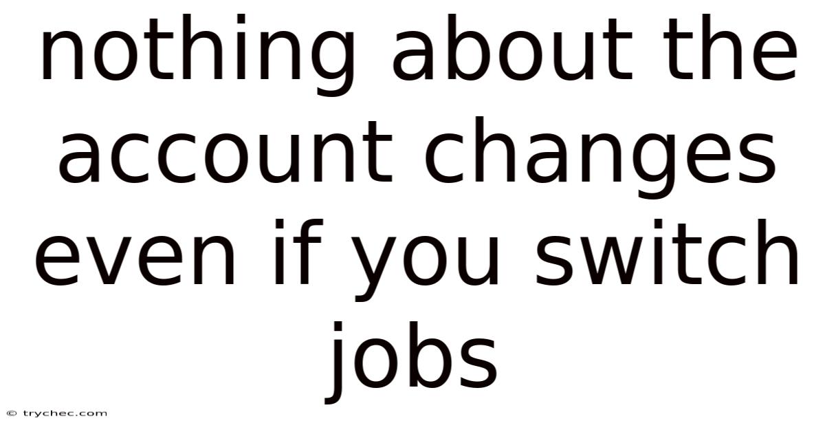 Nothing About The Account Changes Even If You Switch Jobs