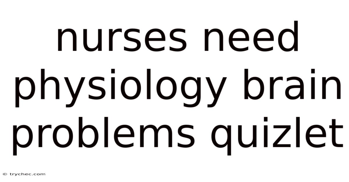 Nurses Need Physiology Brain Problems Quizlet