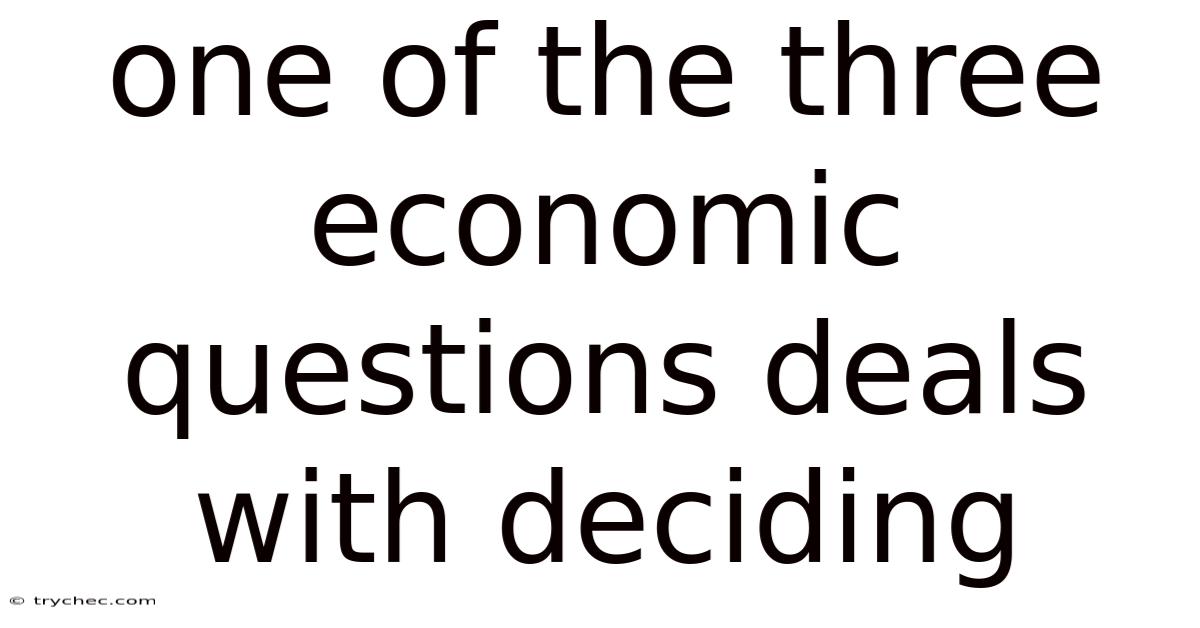 One Of The Three Economic Questions Deals With Deciding