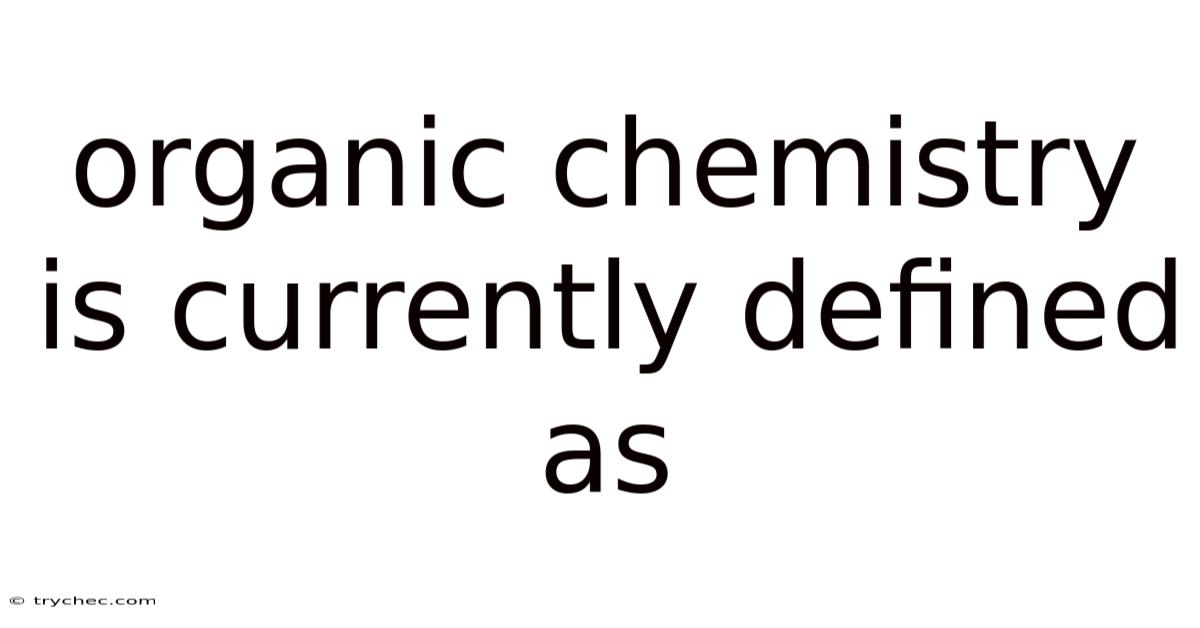Organic Chemistry Is Currently Defined As