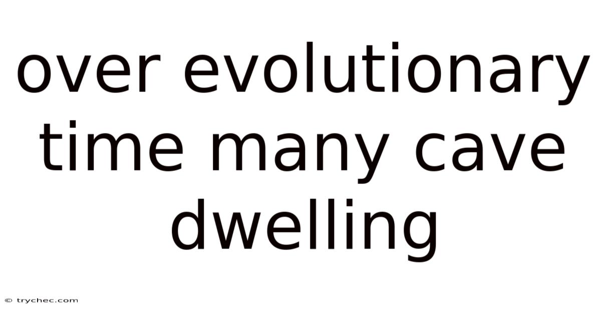 Over Evolutionary Time Many Cave Dwelling