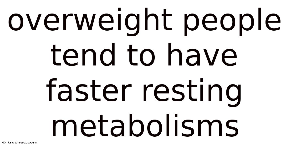 Overweight People Tend To Have Faster Resting Metabolisms