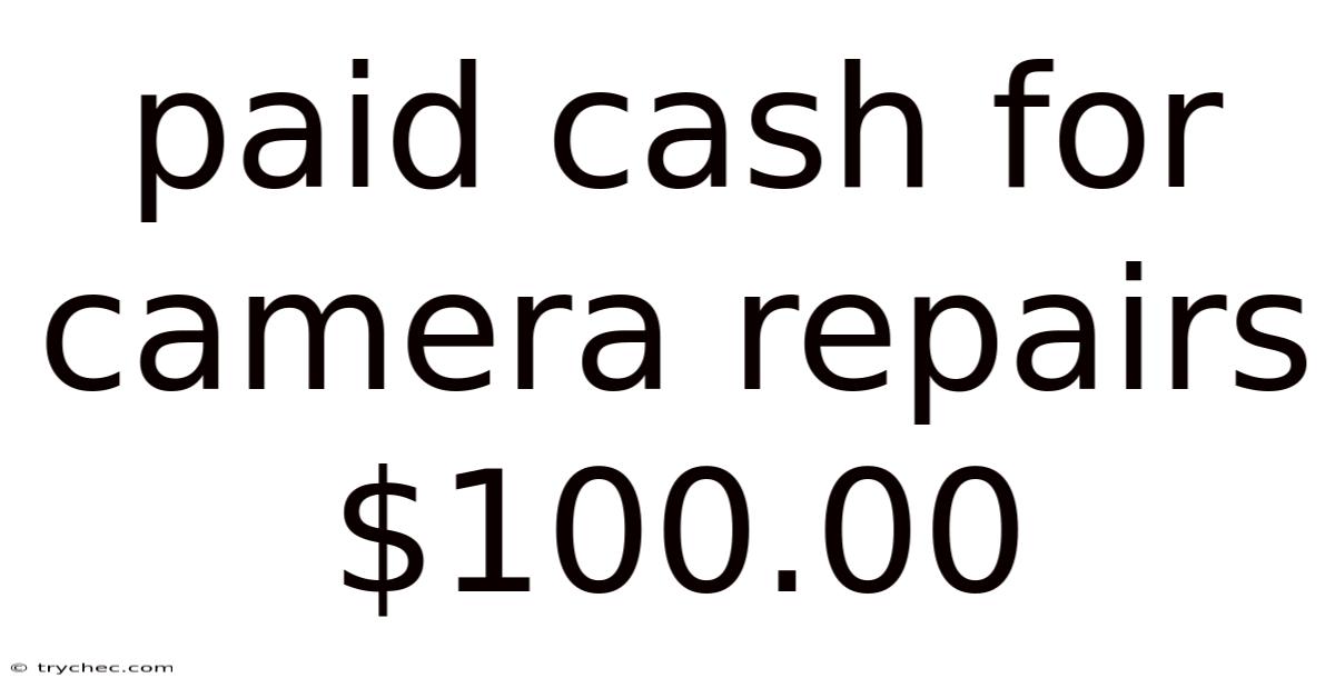 Paid Cash For Camera Repairs $100.00