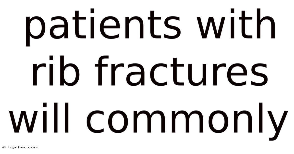 Patients With Rib Fractures Will Commonly