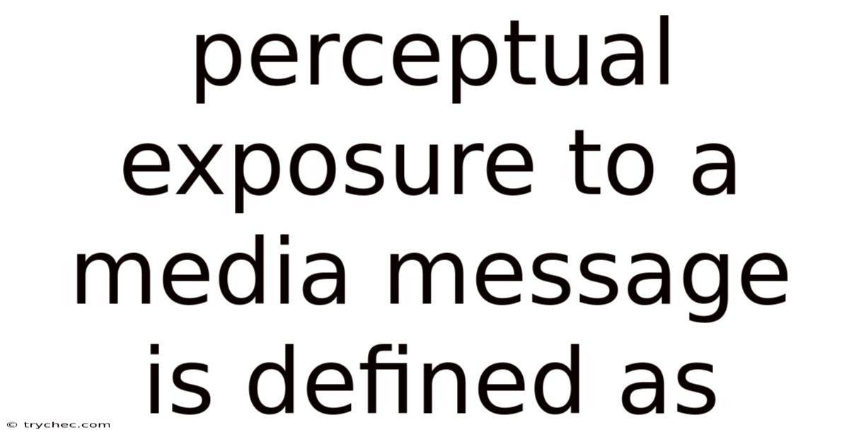 Perceptual Exposure To A Media Message Is Defined As