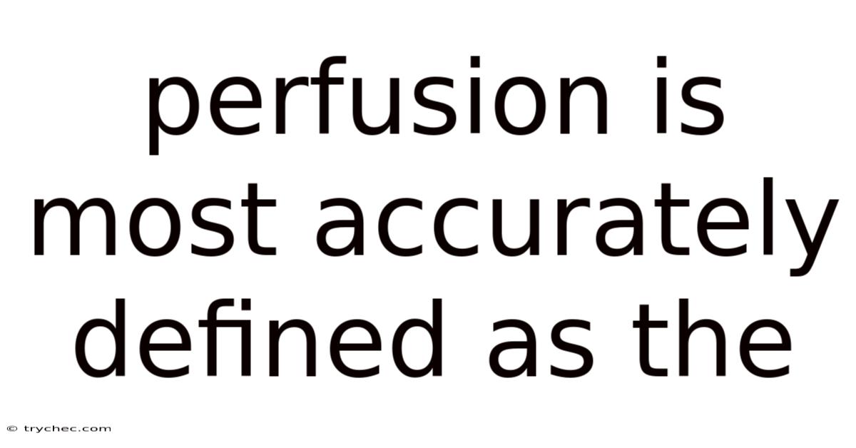 Perfusion Is Most Accurately Defined As The