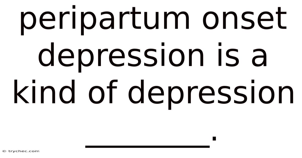 Peripartum Onset Depression Is A Kind Of Depression ________.